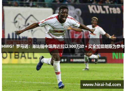 HWG！罗马诺：莱比锡中场海达拉以300万欧＋奖金加盟朗斯为参考